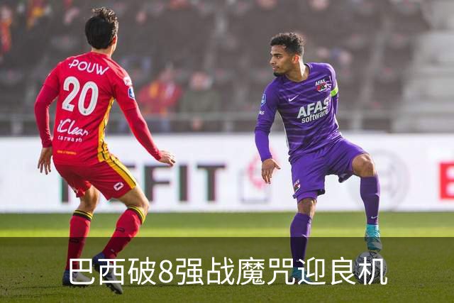 巴西破8强战魔咒迎良机?格子军团难复刻加时奇迹