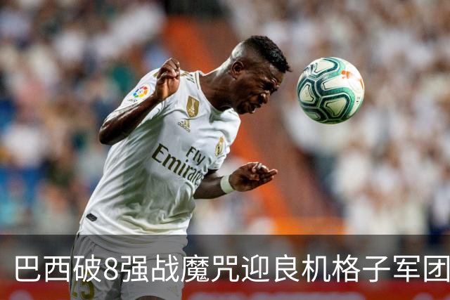 巴西破8强战魔咒迎良机?格子军团难复刻加时奇迹